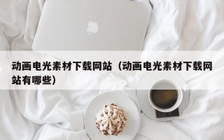 常宁动画电光素材下载网站（动画电光素材下载网站有哪些）