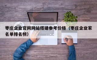 常宁枣庄企业官网网站搭建参考价格（枣庄企业家名单排名榜）