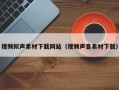 常宁视频拟声素材下载网站（视频声音素材下载）