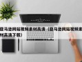 常宁亚马逊网站视频素材高清（亚马逊网站视频素材高清下载）