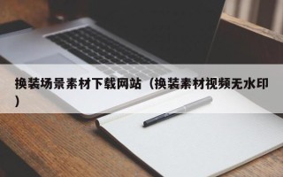常宁换装场景素材下载网站（换装素材视频无水印）