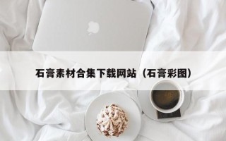 常宁石膏素材合集下载网站（石膏彩图）