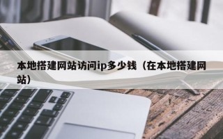 常宁本地搭建网站访问ip多少钱（在本地搭建网站）
