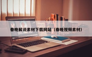 常宁春晚解说素材下载网站（春晚视频素材）
