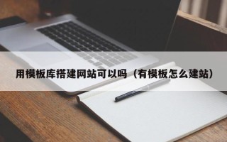 常宁用模板库搭建网站可以吗（有模板怎么建站）