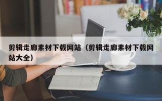 常宁剪辑走廊素材下载网站（剪辑走廊素材下载网站大全）