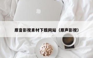 常宁原音影视素材下载网站（原声影视）