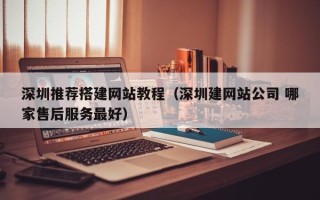 常宁深圳推荐搭建网站教程（深圳建网站公司 哪家售后服务最好）
