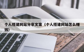 常宁个人搭建网站分享文案（个人搭建网站怎么赚钱）