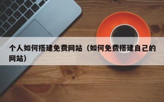 常宁个人如何搭建免费网站（如何免费搭建自己的网站）