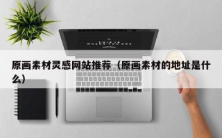 常宁原画素材灵感网站推荐（原画素材的地址是什么）