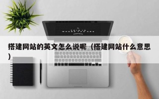 常宁搭建网站的英文怎么说呢（搭建网站什么意思）