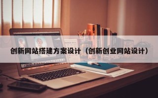 常宁创新网站搭建方案设计（创新创业网站设计）
